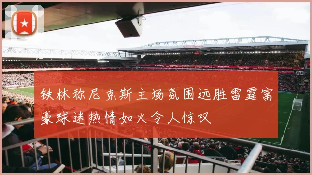 铁林称尼克斯主场氛围远胜雷霆富豪球迷热情如火令人惊叹
