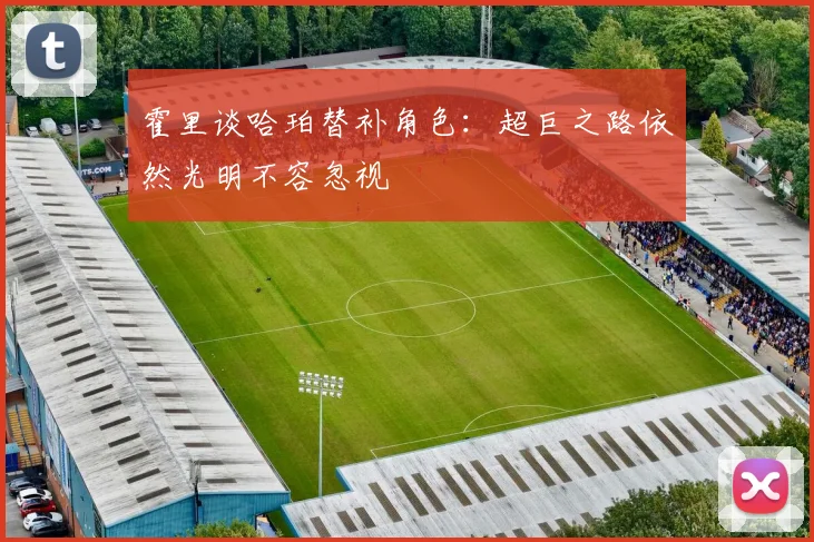霍里谈哈珀替补角色：超巨之路依然光明不容忽视