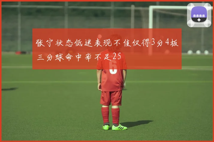 张宁状态低迷表现不佳仅得3分4板三分球命中率不足25