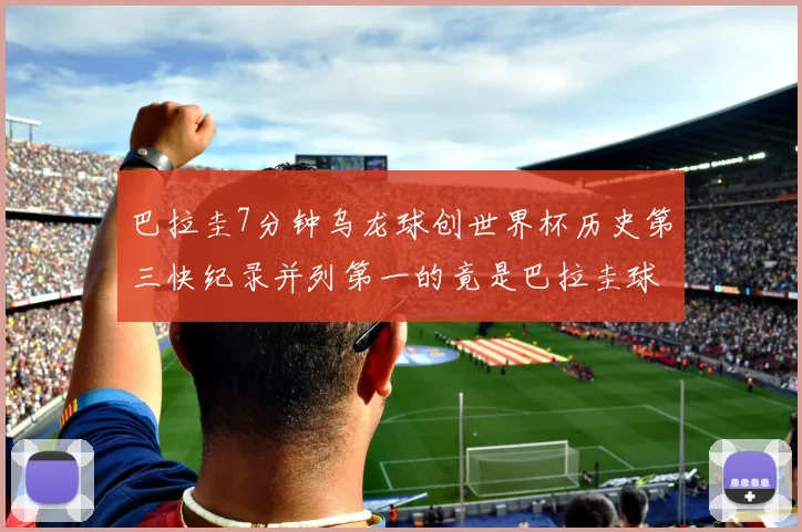 巴拉圭7分钟乌龙球创世界杯历史第三快纪录并列第一的竟是巴拉圭球员
