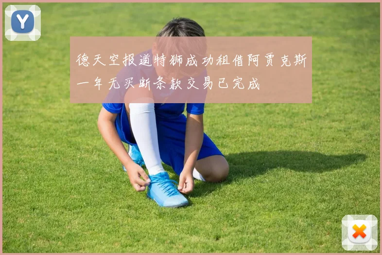 德天空报道特狮成功租借阿贾克斯一年无买断条款交易已完成