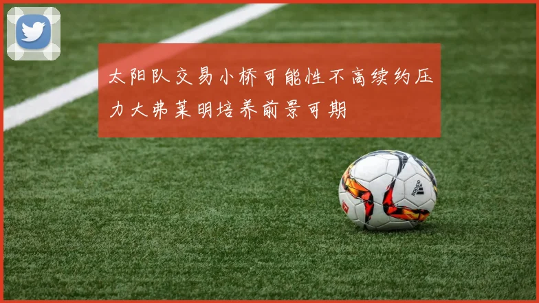 太阳队交易小桥可能性不高续约压力大弗莱明培养前景可期