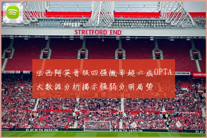 法西阿英晋级四强概率超六成OPTA大数据分析揭示强弱分明局势
