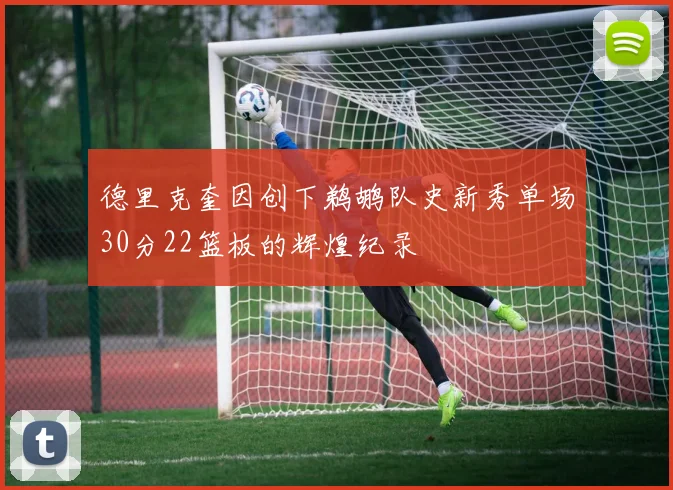 德里克奎因创下鹈鹕队史新秀单场30分22篮板的辉煌纪录