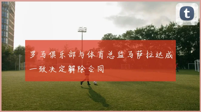 罗马俱乐部与体育总监马萨拉达成一致决定解除合同