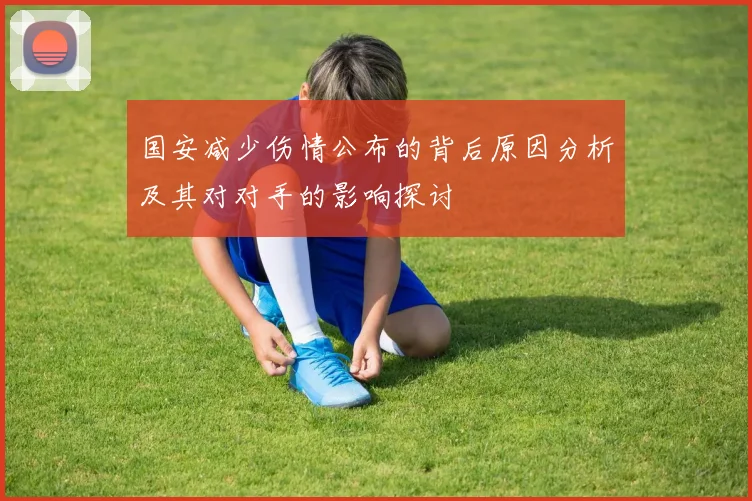 国安减少伤情公布的背后原因分析及其对对手的影响探讨