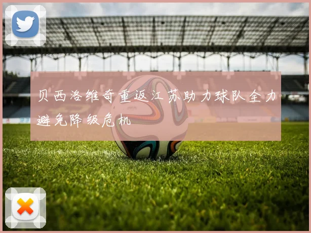 贝西洛维奇重返江苏助力球队全力避免降级危机