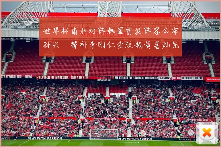 世界杯南非对阵韩国首发阵容公布孙兴慜替补李刚仁金玟哉黄喜灿先发
